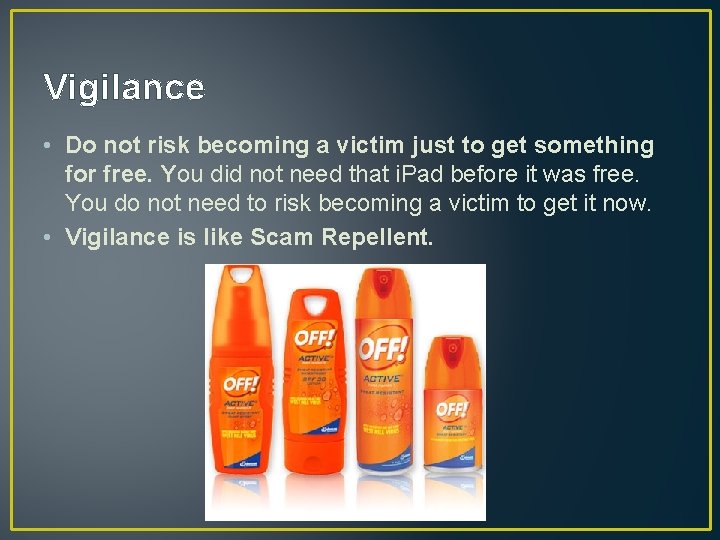 Vigilance • Do not risk becoming a victim just to get something for free. Vigilance • Do not risk becoming a victim just to get something for free.