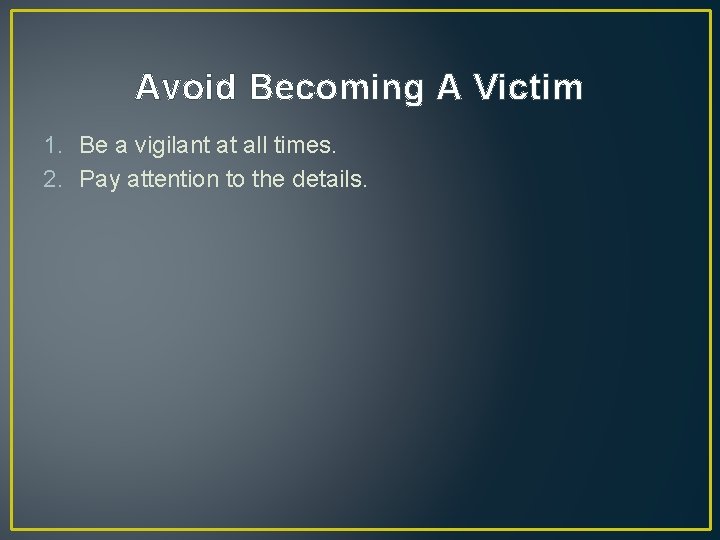 Avoid Becoming A Victim 1. Be a vigilant at all times. 2. Pay attention Avoid Becoming A Victim 1. Be a vigilant at all times. 2. Pay attention