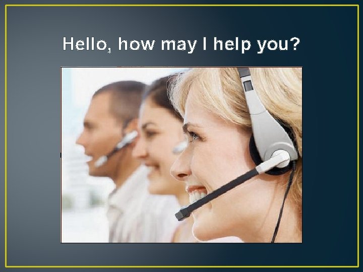 Hello, how may I help you? Hello, how may I help you?