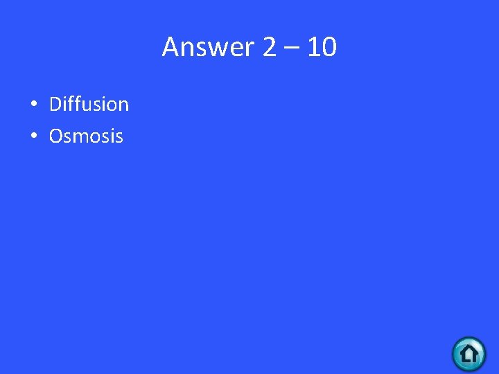 Answer 2 – 10 • Diffusion • Osmosis 