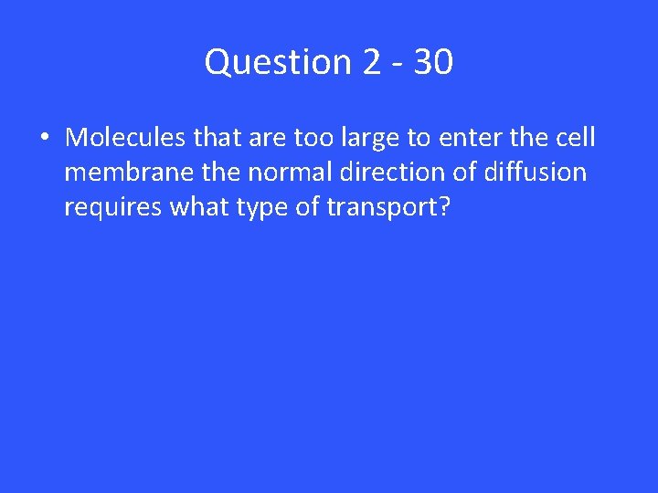 Question 2 - 30 • Molecules that are too large to enter the cell