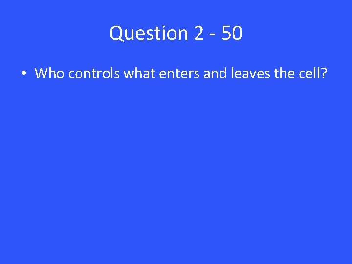 Question 2 - 50 • Who controls what enters and leaves the cell? 