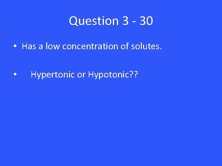 Question 3 - 30 • Has a low concentration of solutes. • Hypertonic or
