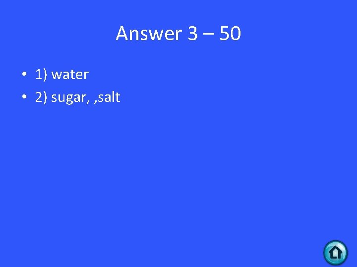 Answer 3 – 50 • 1) water • 2) sugar, , salt 