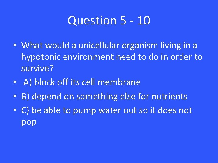 Question 5 - 10 • What would a unicellular organism living in a hypotonic