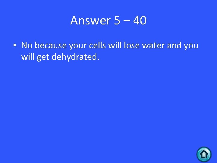 Answer 5 – 40 • No because your cells will lose water and you