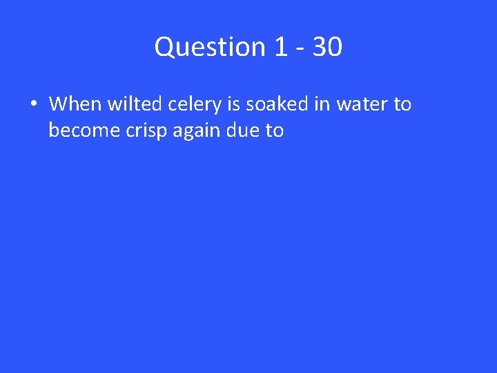Question 1 - 30 • When wilted celery is soaked in water to become