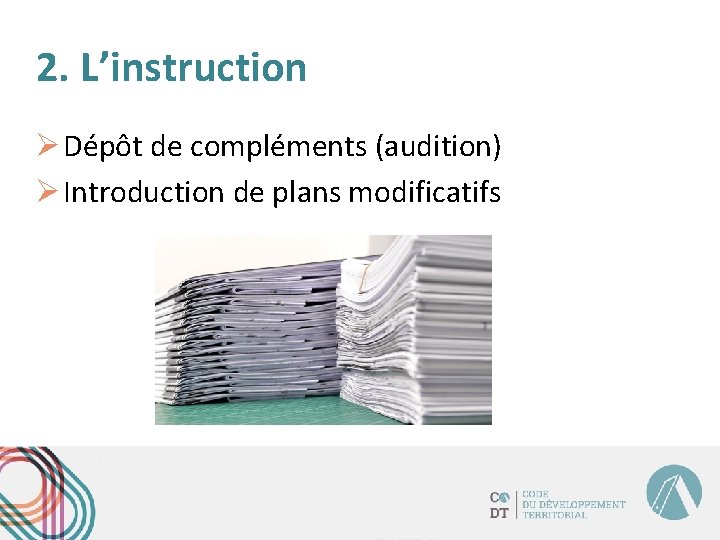 2. L’instruction Ø Dépôt de compléments (audition) Ø Introduction de plans modificatifs 