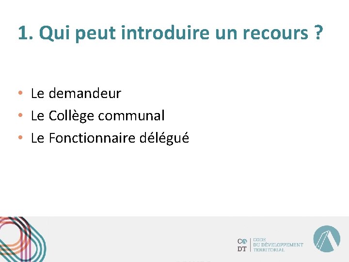 1. Qui peut introduire un recours ? • Le demandeur • Le Collège communal