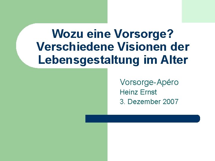 Wozu eine Vorsorge? Verschiedene Visionen der Lebensgestaltung im Alter Vorsorge-Apéro Heinz Ernst 3. Dezember