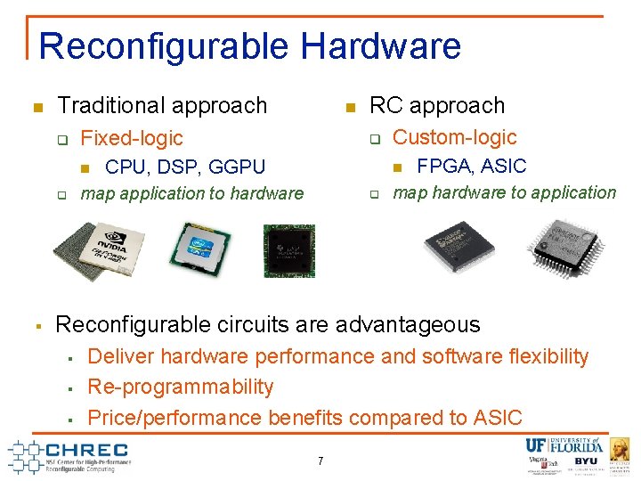 Reconfigurable Hardware n Traditional approach q Fixed-logic n RC approach q CPU, DSP, GGPU Reconfigurable Hardware n Traditional approach q Fixed-logic n RC approach q CPU, DSP, GGPU
