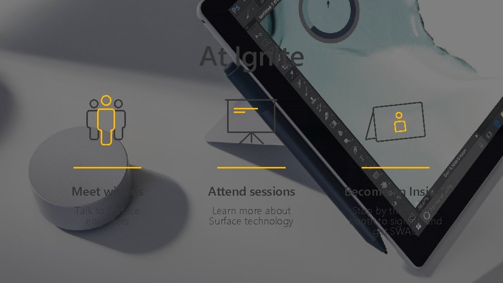 At Ignite Meet with us Attend sessions Become an Insider Talk to Surface engineers