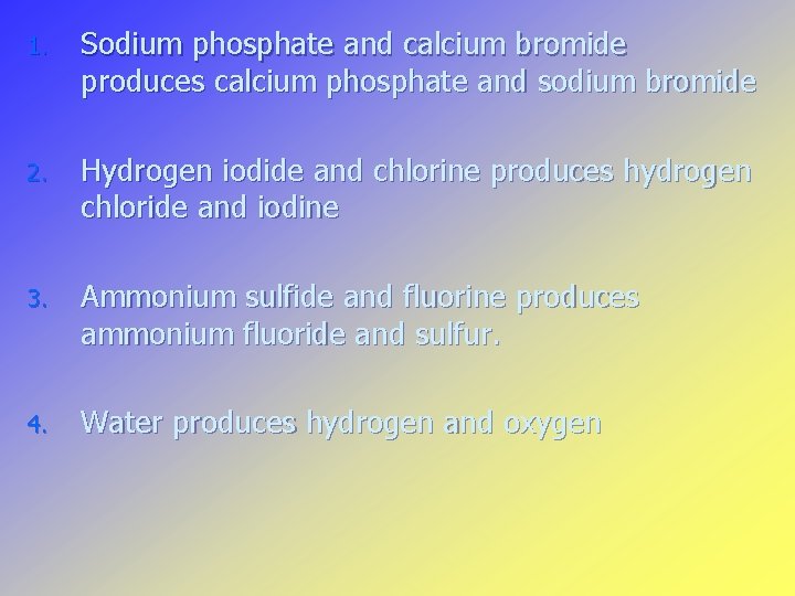1. Sodium phosphate and calcium bromide produces calcium phosphate and sodium bromide 2. Hydrogen