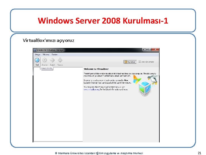 Windows Server 2008 Kurulması-1 Virtual. Box’ımızı açıyoruz © Marmara Üniversitesi Uzaktan Eğitim Uygulama ve