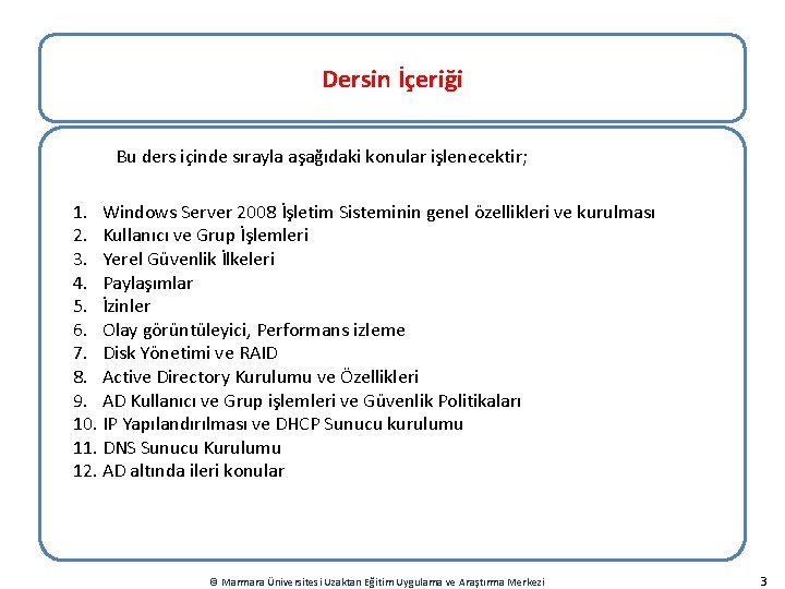 Dersin İçeriği Bu ders içinde sırayla aşağıdaki konular işlenecektir; 1. Windows Server 2008 İşletim