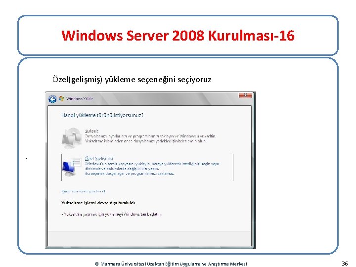 Windows Server 2008 Kurulması-16 Özel(gelişmiş) yükleme seçeneğini seçiyoruz . © Marmara Üniversitesi Uzaktan Eğitim