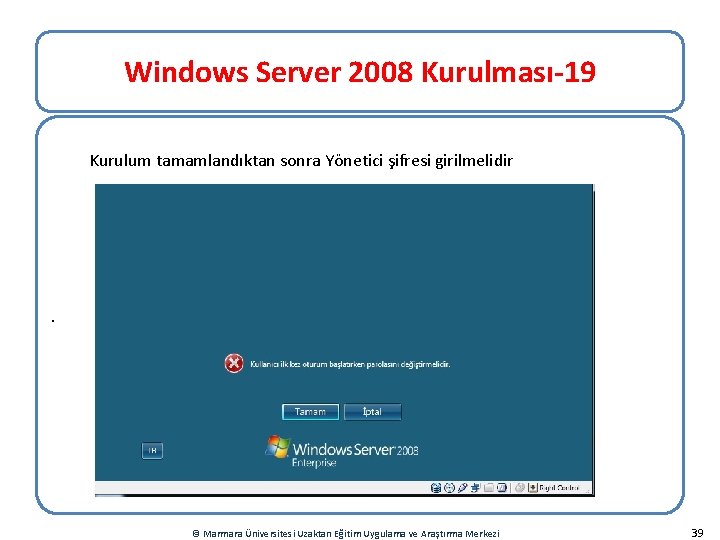 Windows Server 2008 Kurulması-19 Kurulum tamamlandıktan sonra Yönetici şifresi girilmelidir . © Marmara Üniversitesi