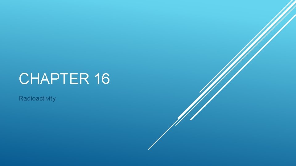 CHAPTER 16 Radioactivity 