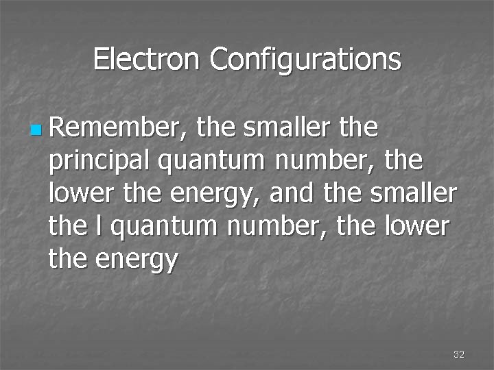 Electron Configurations n Remember, the smaller the principal quantum number, the lower the energy,