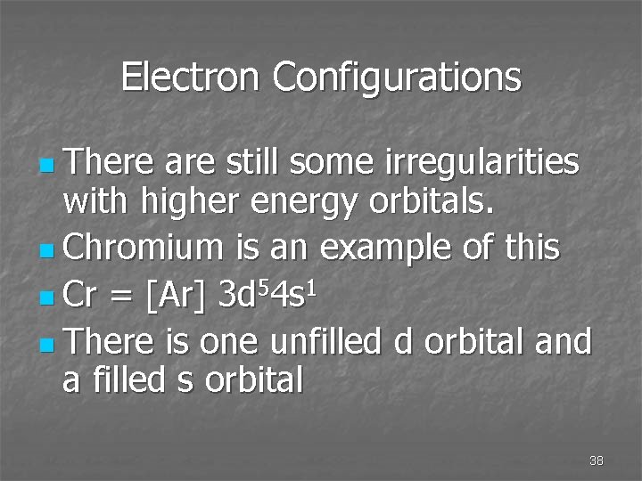 Electron Configurations n There are still some irregularities with higher energy orbitals. n Chromium