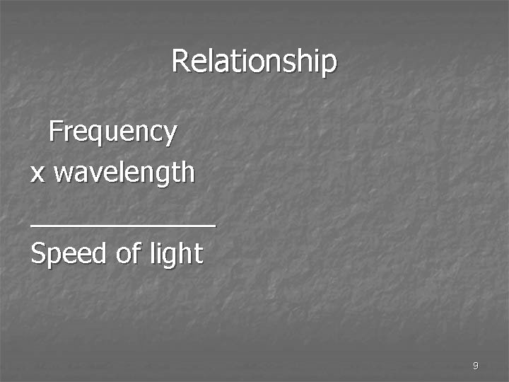 Relationship Frequency x wavelength ______ Speed of light 9 