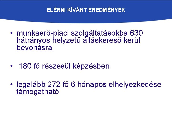 ELÉRNI KÍVÁNT EREDMÉNYEK • munkaerő-piaci szolgáltatásokba 630 hátrányos helyzetű álláskereső kerül bevonásra • 180