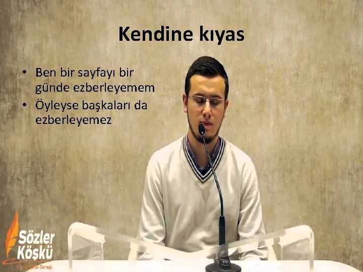 Kendine kıyas • Ben bir sayfayı bir günde ezberleyemem • Öyleyse başkaları da ezberleyemez