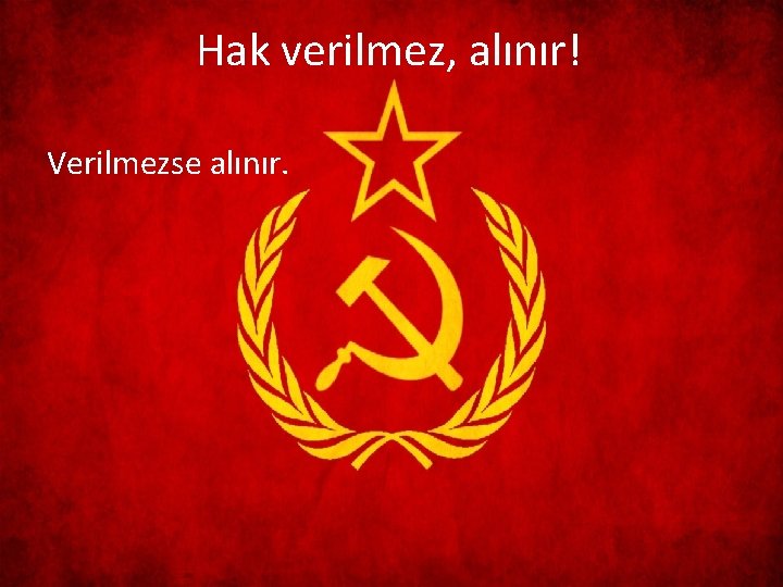 Hak verilmez, alınır! Verilmezse alınır. 