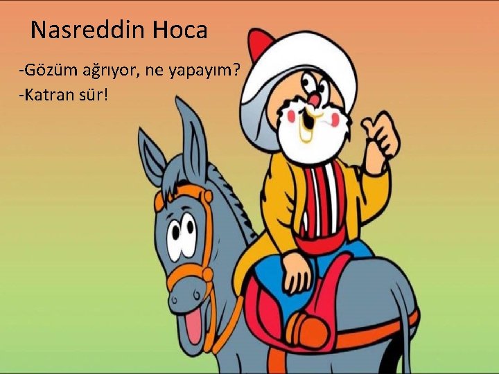 Nasreddin Hoca -Gözüm ağrıyor, ne yapayım? -Katran sür! 