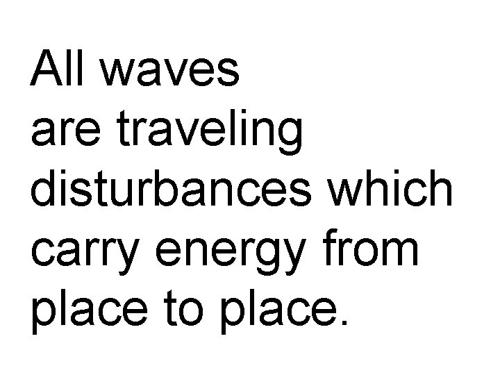 All waves are traveling disturbances which carry energy from place to place. 