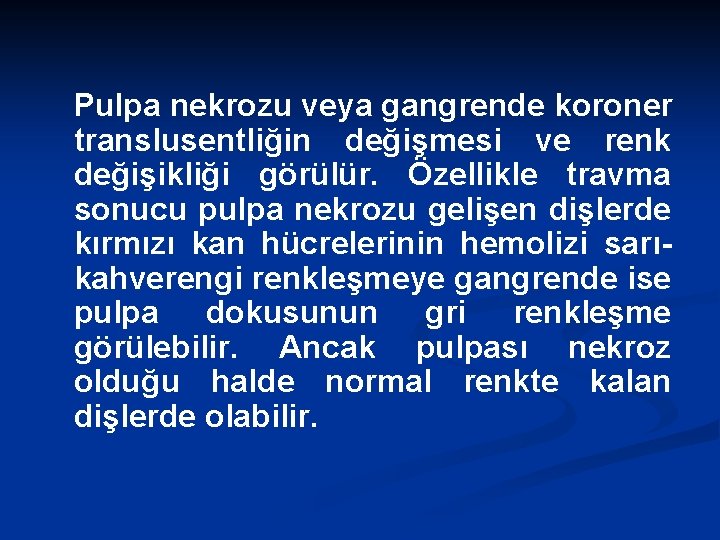 Pulpa nekrozu veya gangrende koroner translusentliğin değişmesi ve renk değişikliği görülür. Özellikle travma sonucu