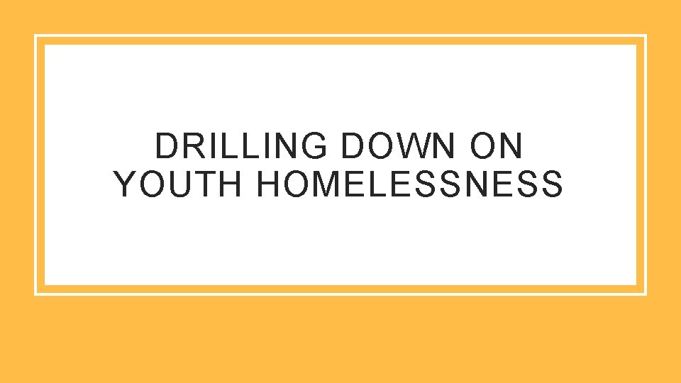 DRILLING DOWN ON YOUTH HOMELESSNESS 