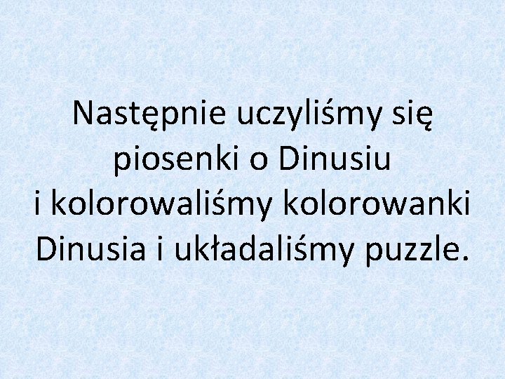 Następnie uczyliśmy się piosenki o Dinusiu i kolorowaliśmy kolorowanki Dinusia i układaliśmy puzzle. 