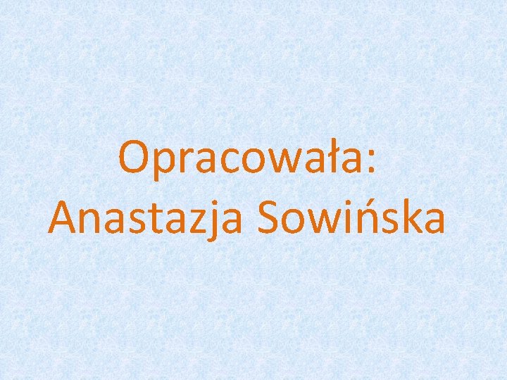 Opracowała: Anastazja Sowińska 