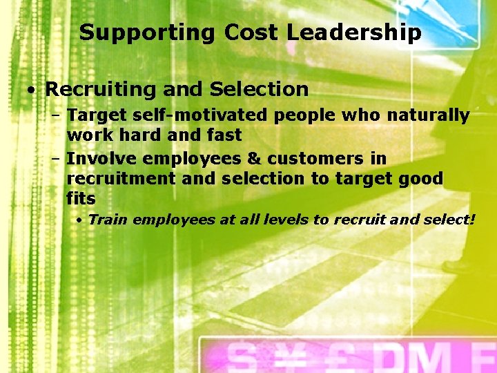 Supporting Cost Leadership • Recruiting and Selection – Target self-motivated people who naturally work