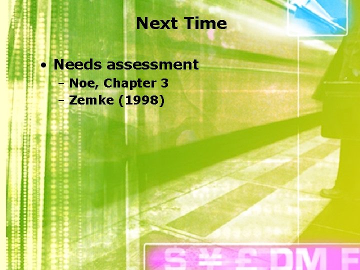 Next Time • Needs assessment – Noe, Chapter 3 – Zemke (1998) 