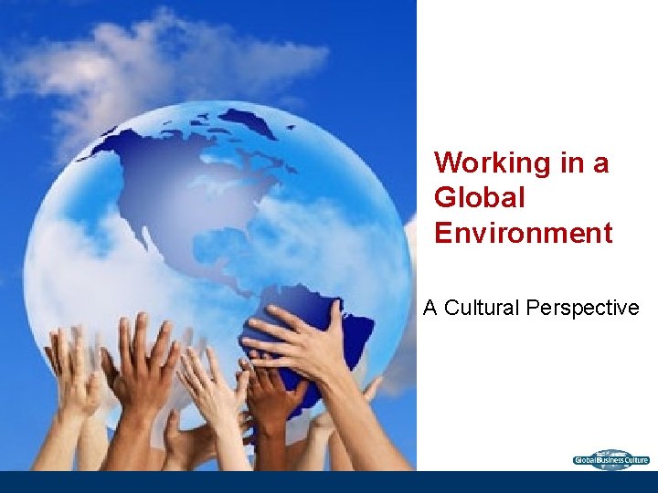 Working in a Global Environment A Cultural Perspective Global Business Culture © 