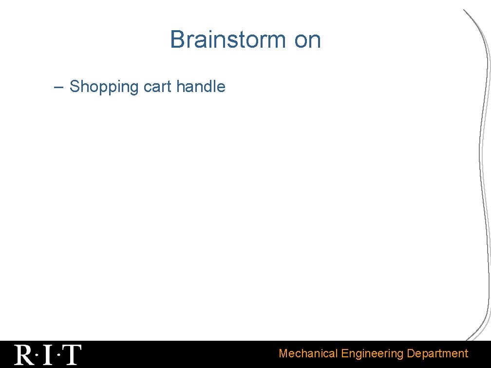 Brainstorm on – Shopping cart handle Mechanical Engineering Department 