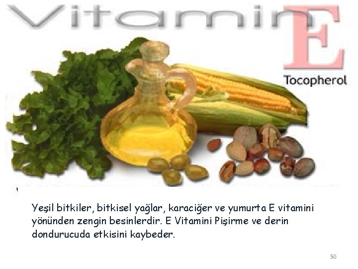 Yeşil bitkiler, bitkisel yağlar, karaciğer ve yumurta E vitamini yönünden zengin besinlerdir. E Vitamini