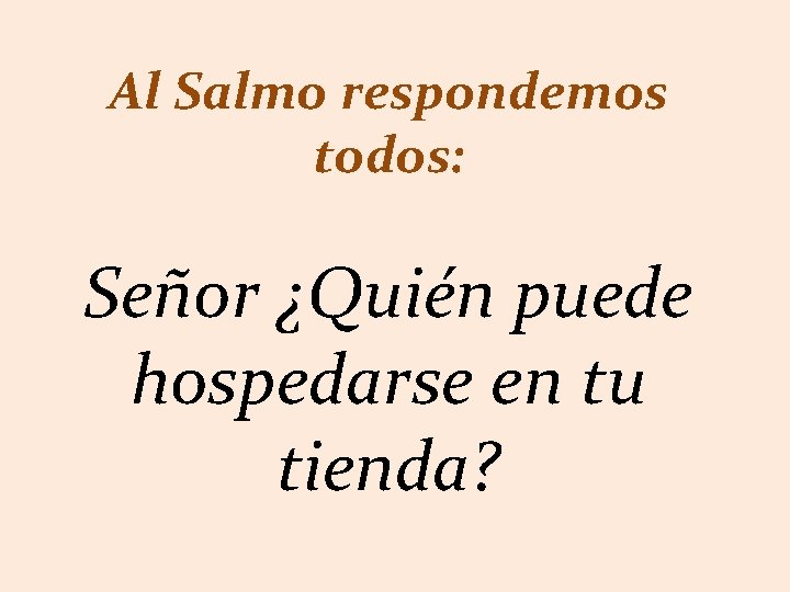 Al Salmo respondemos todos: Señor ¿Quién puede hospedarse en tu tienda? 
