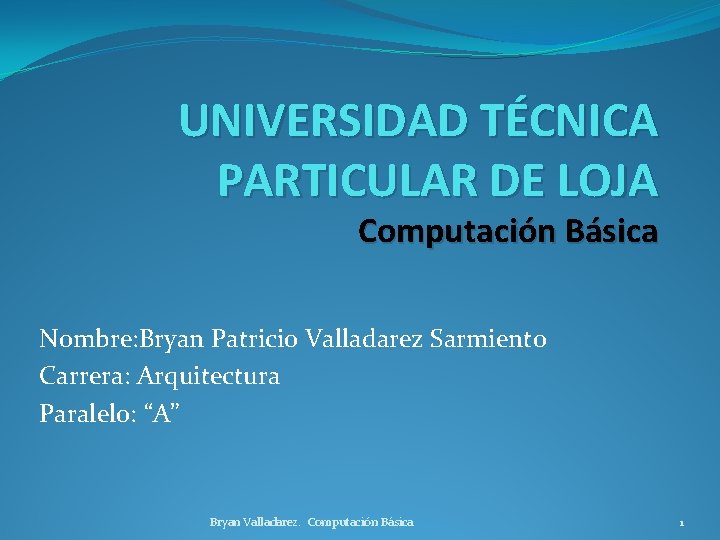 UNIVERSIDAD TÉCNICA PARTICULAR DE LOJA Computación Básica Nombre: Bryan Patricio Valladarez Sarmiento Carrera: Arquitectura