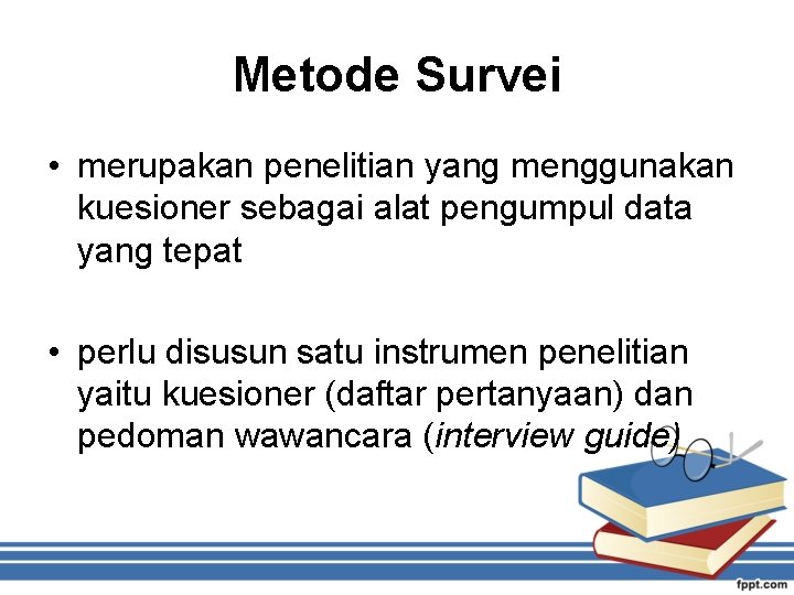 Metode Survei • merupakan penelitian yang menggunakan kuesioner sebagai alat pengumpul data yang tepat