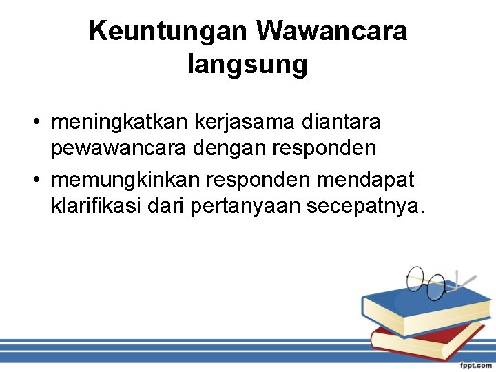 Keuntungan Wawancara langsung • meningkatkan kerjasama diantara pewawancara dengan responden • memungkinkan responden mendapat