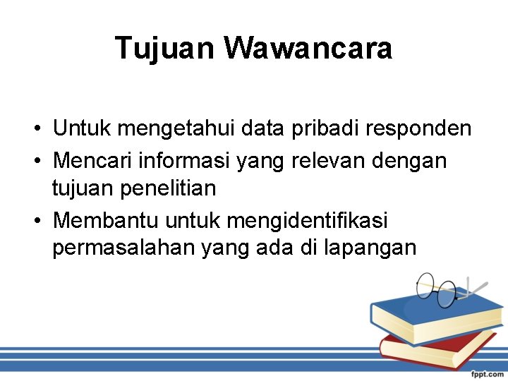 Tujuan Wawancara • Untuk mengetahui data pribadi responden • Mencari informasi yang relevan dengan