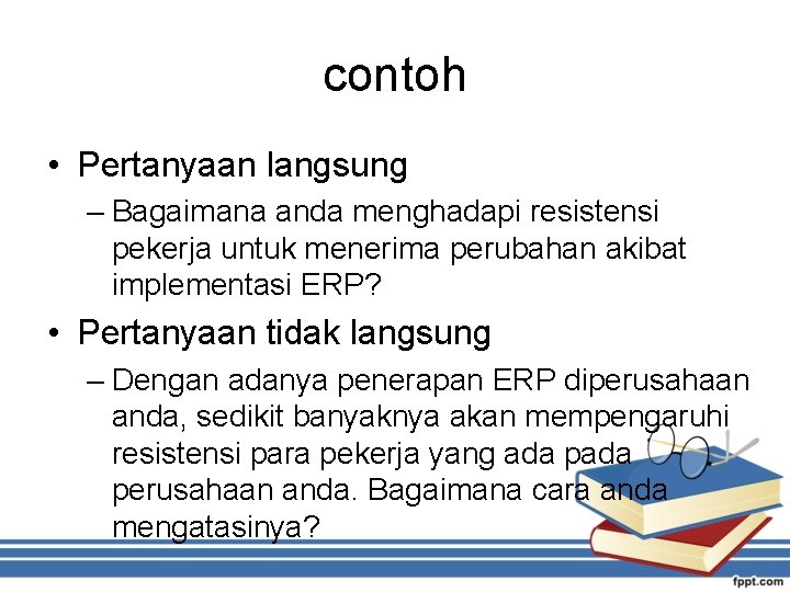 contoh • Pertanyaan langsung – Bagaimana anda menghadapi resistensi pekerja untuk menerima perubahan akibat