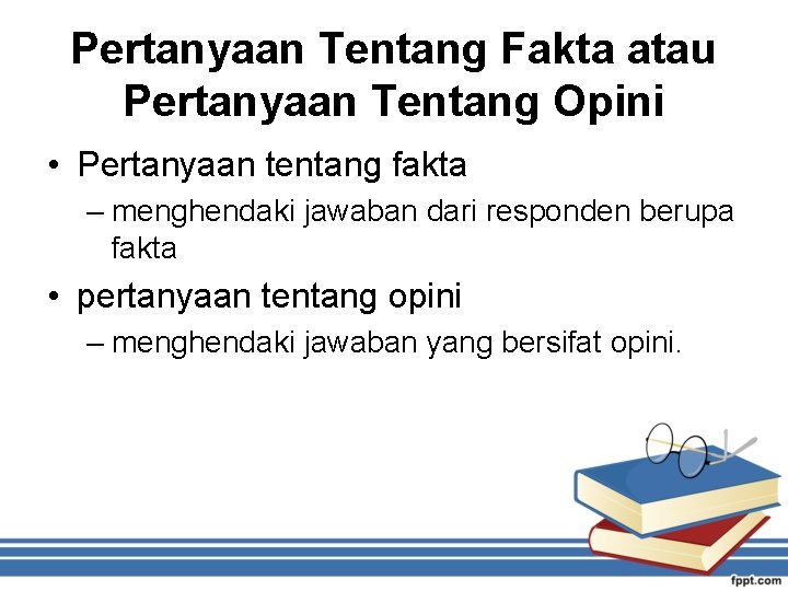 Pertanyaan Tentang Fakta atau Pertanyaan Tentang Opini • Pertanyaan tentang fakta – menghendaki jawaban