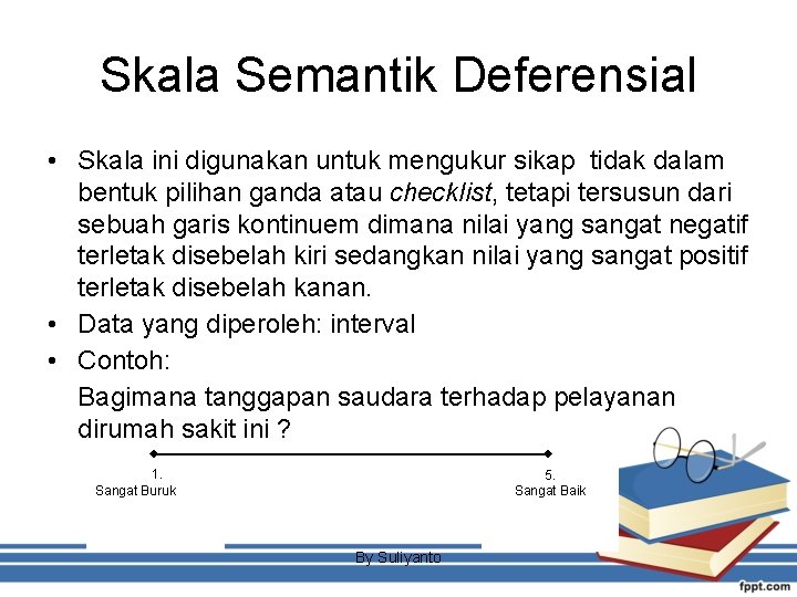 Skala Semantik Deferensial • Skala ini digunakan untuk mengukur sikap tidak dalam bentuk pilihan