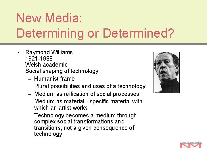 New Media: Determining or Determined? • Raymond Williams 1921 -1988 Welsh academic Social shaping New Media: Determining or Determined? • Raymond Williams 1921 -1988 Welsh academic Social shaping