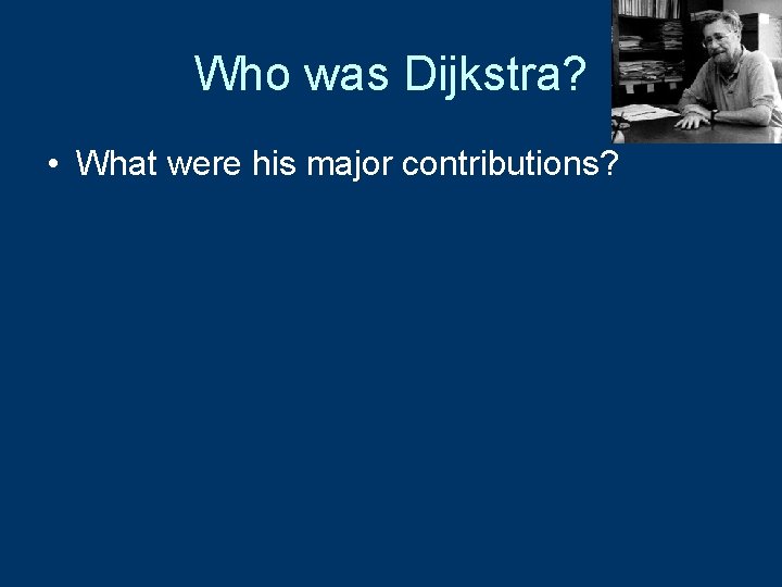 Who was Dijkstra? • What were his major contributions? 