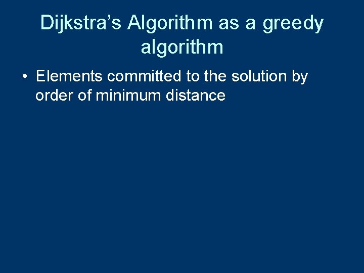 Dijkstra’s Algorithm as a greedy algorithm • Elements committed to the solution by order